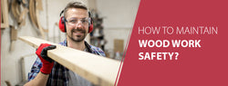 How to Maintain Wood Work Safety?