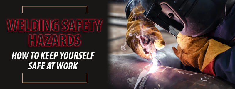 WELDING SAFETY HAZARDS: HOW TO KEEP YOURSELF SAFE AT WORK
